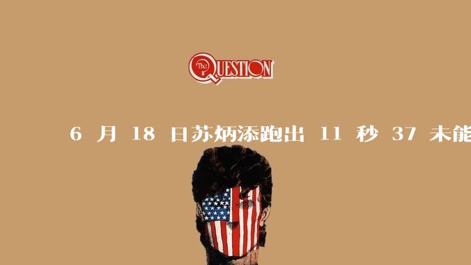 6 月 18 日苏炳添跑出 11 秒 37 未能进入决赛，这是否意味着职业生涯已经进入新阶段？