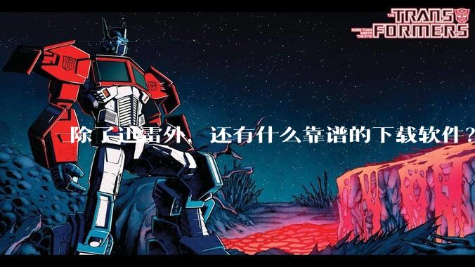 除了迅雷外，还有什么靠谱的下载软件？
