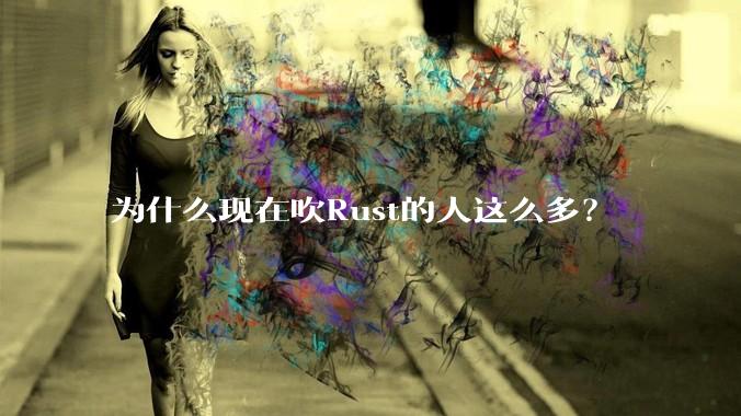 为什么现在吹Rust的人这么多？