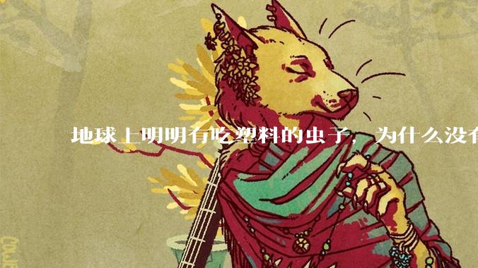 地球上明明有吃塑料的虫子，为什么没有普及？