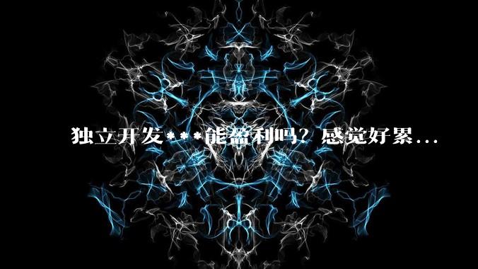 独立开发***能盈利吗？感觉好累...