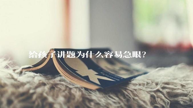 给孩子讲题为什么容易急眼？