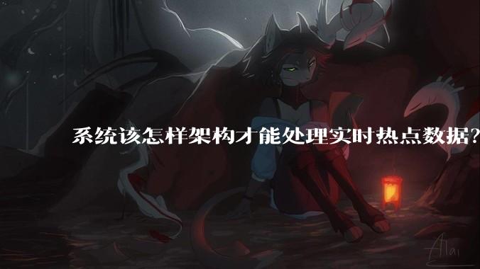 系统该怎样架构才能处理实时热点数据？
