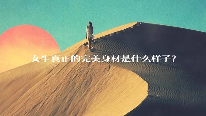 女生真正的完美身材是什么样子？