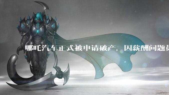哪吒汽车正式被申请破产，因薪酬问题员工已两月没去上班，被申请破产意味着什么？员工权益还能得到保障吗？