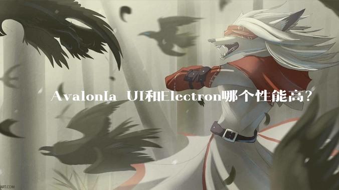 Avalonia UI和Electron哪个性能高？