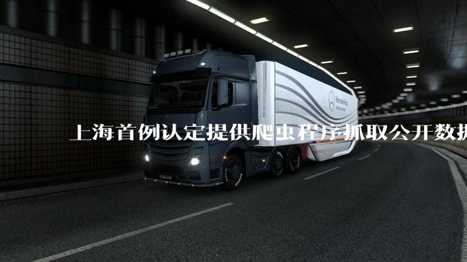 上海首例认定提供爬虫程序抓取公开数据构成提供侵入计算机信息系统程序罪案，该案件有哪些细节值得关注？