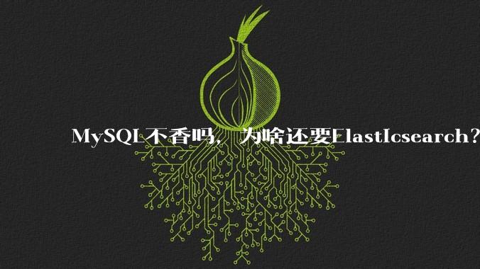 MySQL不香吗，为啥还要Elasticsearch？