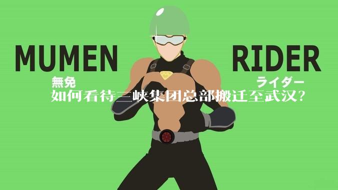 如何看待三峡集团总部搬迁至武汉？