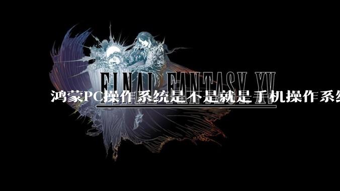鸿蒙PC操作系统是不是就是手机操作系统？