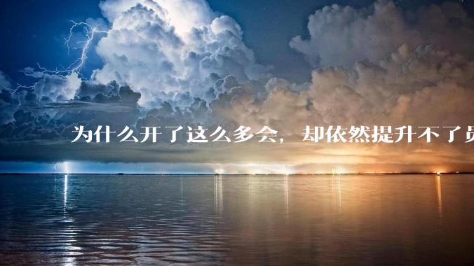 为什么开了这么多会，却依然提升不了员工的***？