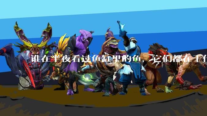 谁在半夜看过鱼缸里的鱼，它们都在干什么？