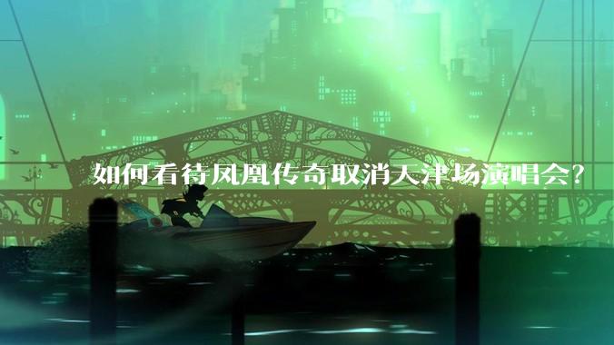 如何看待凤凰传奇取消天津场演唱会？